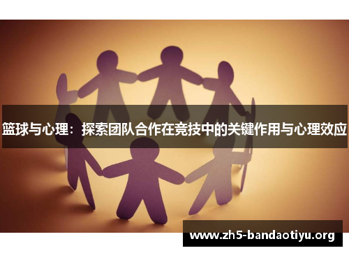 篮球与心理：探索团队合作在竞技中的关键作用与心理效应
