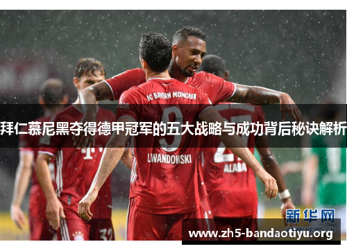 拜仁慕尼黑夺得德甲冠军的五大战略与成功背后秘诀解析