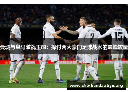 曼城与皇马激战正酣：探讨两大豪门足球战术的巅峰较量