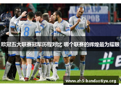 欧冠五大联赛冠军历程对比 哪个联赛的辉煌最为耀眼
