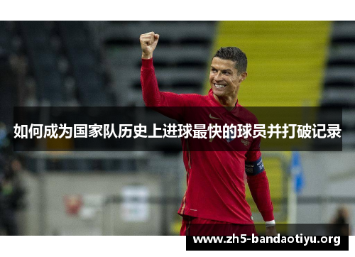 如何成为国家队历史上进球最快的球员并打破记录