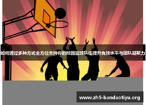 如何通过多种方式全方位支持你的校园篮球队伍提升竞技水平与团队凝聚力