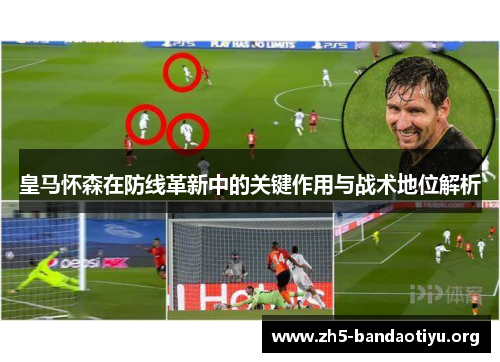 皇马怀森在防线革新中的关键作用与战术地位解析