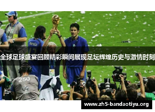 全球足球盛宴回顾精彩瞬间展现足坛辉煌历史与激情时刻