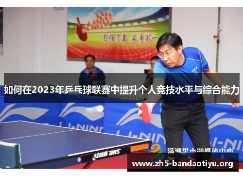 如何在2023年乒乓球联赛中提升个人竞技水平与综合能力