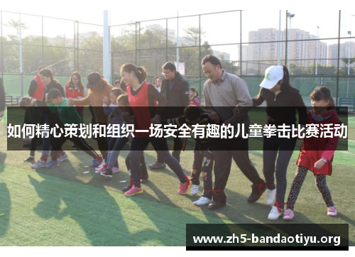 如何精心策划和组织一场安全有趣的儿童拳击比赛活动