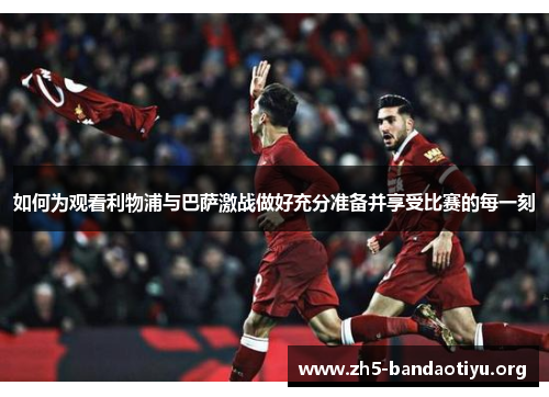 如何为观看利物浦与巴萨激战做好充分准备并享受比赛的每一刻