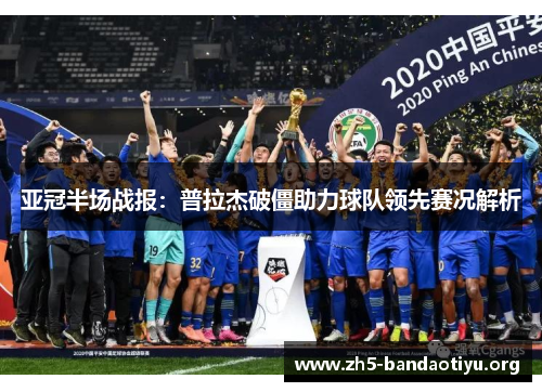 亚冠半场战报：普拉杰破僵助力球队领先赛况解析
