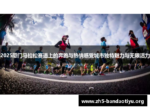 2025厦门马拉松赛道上的奔跑与热情感受城市独特魅力与无限活力
