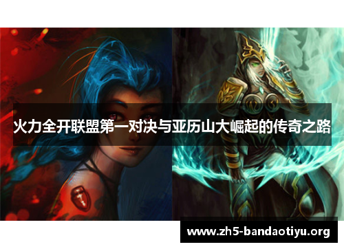 火力全开联盟第一对决与亚历山大崛起的传奇之路