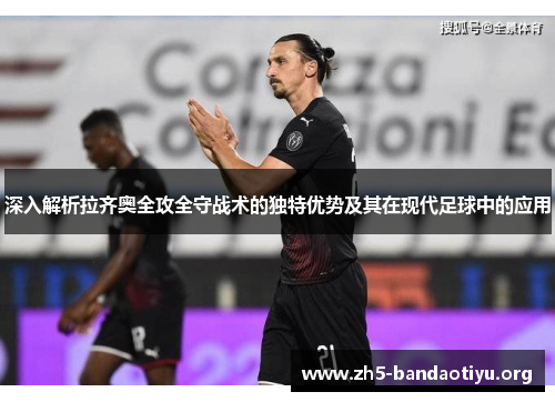 深入解析拉齐奥全攻全守战术的独特优势及其在现代足球中的应用