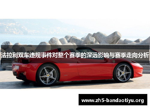 法拉利双车违规事件对整个赛季的深远影响与赛季走向分析