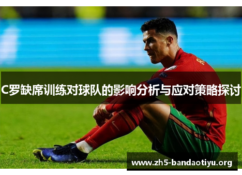 C罗缺席训练对球队的影响分析与应对策略探讨