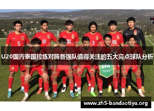 U20国青泰国拉练对阵各强队值得关注的五大亮点球队分析
