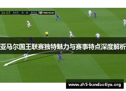 亚马尔国王联赛独特魅力与赛事特点深度解析