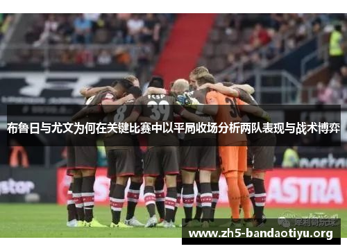 布鲁日与尤文为何在关键比赛中以平局收场分析两队表现与战术博弈
