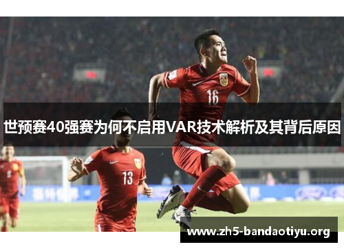 世预赛40强赛为何不启用VAR技术解析及其背后原因