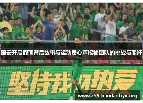 国安开启假期背后故事与运动员心声揭秘团队的挑战与期许