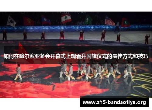 如何在哈尔滨亚冬会开幕式上观看升国旗仪式的最佳方式和技巧