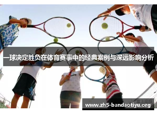 一球决定胜负在体育赛事中的经典案例与深远影响分析 一球决定胜负在体育赛事中的经典案例与深远影响分析