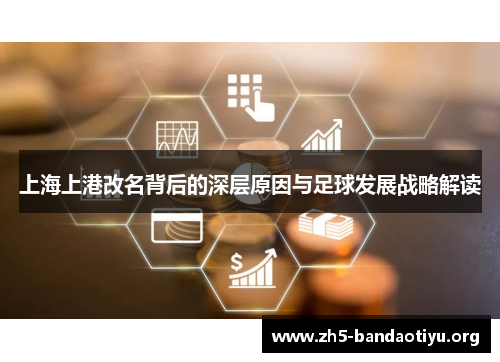 上海上港改名背后的深层原因与足球发展战略解读 上海上港改名背后的深层原因与足球发展战略解读