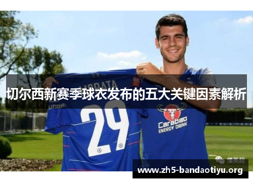切尔西新赛季球衣发布的五大关键因素解析 切尔西新赛季球衣发布的五大关键因素解析
