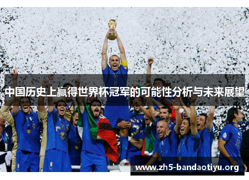 中国历史上赢得世界杯冠军的可能性分析与未来展望 中国历史上赢得世界杯冠军的可能性分析与未来展望