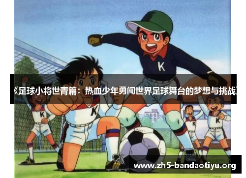 《足球小将世青篇:热血少年勇闯世界足球舞台的梦想与挑战》 《足球小将世青篇:热血少年勇闯世界足球舞台的梦想与挑战》