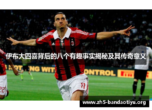 伊布大四喜背后的八个有趣事实揭秘及其传奇意义 伊布大四喜背后的八个有趣事实揭秘及其传奇意义