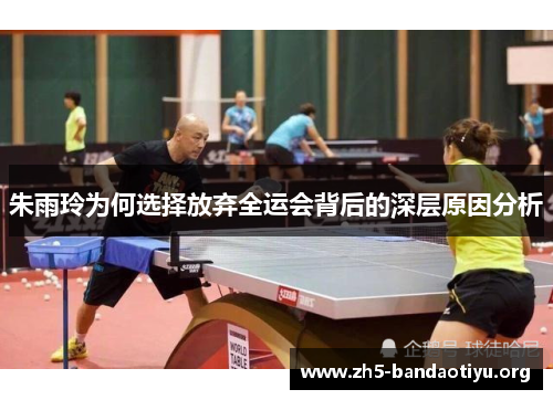 朱雨玲为何选择放弃全运会背后的深层原因分析 朱雨玲为何选择放弃全运会背后的深层原因分析