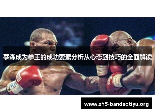泰森成为拳王的成功要素分析从心态到技巧的全面解读 泰森成为拳王的成功要素分析从心态到技巧的全面解读