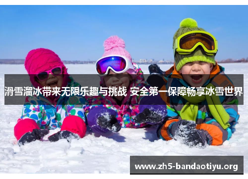 滑雪溜冰带来无限乐趣与挑战 安全第一保障畅享冰雪世界 滑雪溜冰带来无限乐趣与挑战 安全第一保障畅享冰雪世界