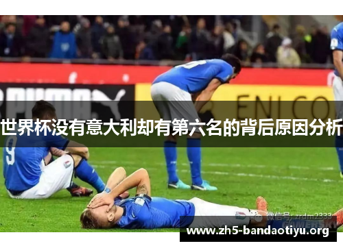 世界杯没有意大利却有第六名的背后原因分析 世界杯没有意大利却有第六名的背后原因分析