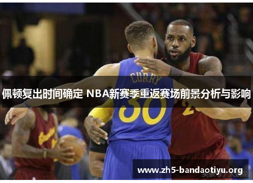 佩顿复出时间确定 NBA新赛季重返赛场前景分析与影响