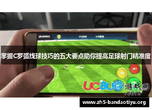 掌握C罗弧线球技巧的五大要点助你提高足球射门精准度 掌握C罗弧线球技巧的五大要点助你提高足球射门精准度