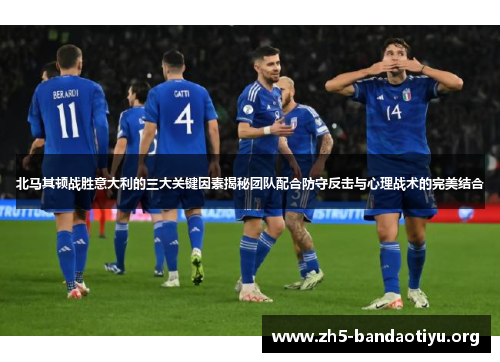 北马其顿战胜意大利的三大关键因素揭秘团队配合防守反击与心理战术的完美结合