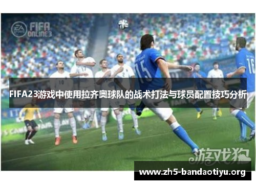 FIFA23游戏中使用拉齐奥球队的战术打法与球员配置技巧分析