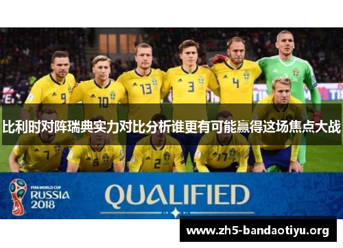 比利时对阵瑞典实力对比分析谁更有可能赢得这场焦点大战 比利时对阵瑞典实力对比分析谁更有可能赢得这场焦点大战
