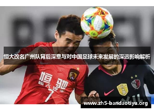 恒大改名广州队背后深意与对中国足球未来发展的深远影响解析