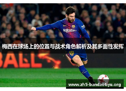 梅西在球场上的位置与战术角色解析及其多面性发挥