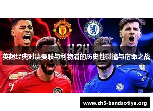 英超经典对决曼联与利物浦的历史性碰撞与宿命之战