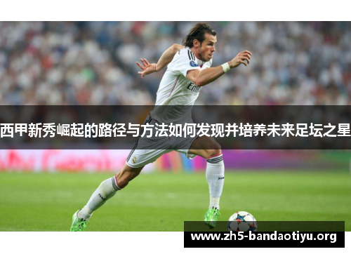 西甲新秀崛起的路径与方法如何发现并培养未来足坛之星
