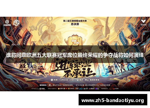 谁将问鼎欧洲五大联赛冠军席位最终荣耀的争夺战将如何演绎
