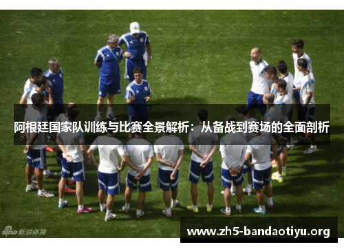 阿根廷国家队训练与比赛全景解析:从备战到赛场的全面剖析 阿根廷国家队训练与比赛全景解析:从备战到赛场的全面剖析