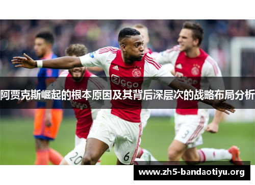 阿贾克斯崛起的根本原因及其背后深层次的战略布局分析 阿贾克斯崛起的根本原因及其背后深层次的战略布局分析