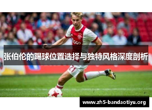 张伯伦的踢球位置选择与独特风格深度剖析