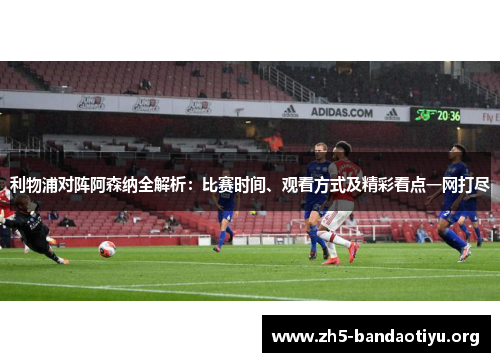 利物浦对阵阿森纳全解析：比赛时间、观看方式及精彩看点一网打尽