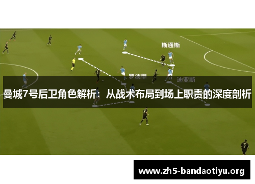 曼城7号后卫角色解析:从战术布局到场上职责的深度剖析 曼城7号后卫角色解析:从战术布局到场上职责的深度剖析