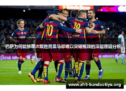 巴萨为何能够屡次取胜而皇马却难以突破瓶颈的深层原因分析