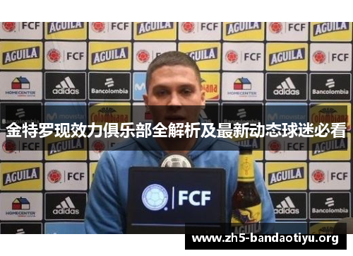 金特罗现效力俱乐部全解析及最新动态球迷必看 金特罗现效力俱乐部全解析及最新动态球迷必看